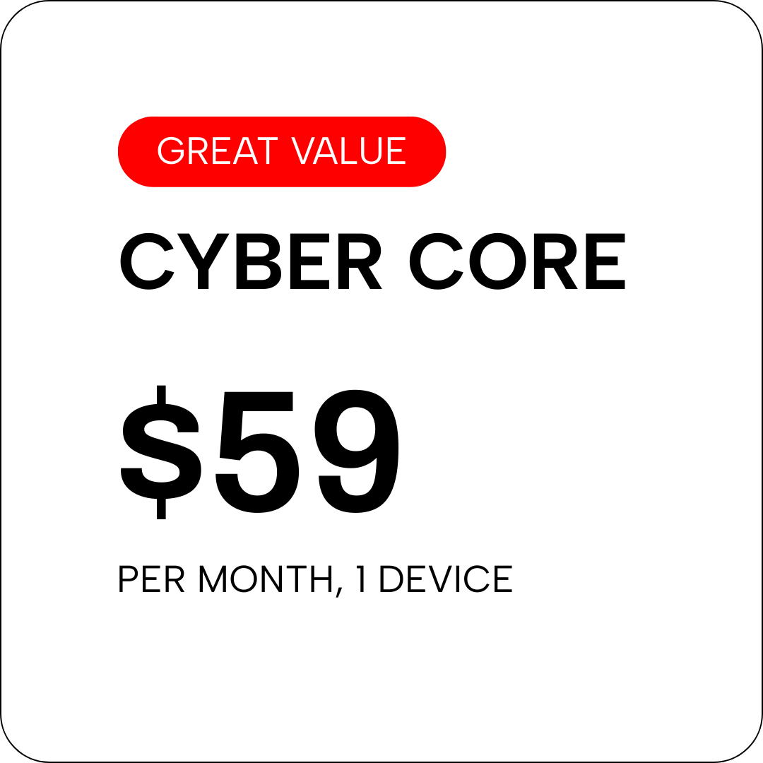 CYBER CORE - $59/month — 1 device
Essential protection for solo operators, freelancers, and prosumers who understand digital security is just as important as the work they do.